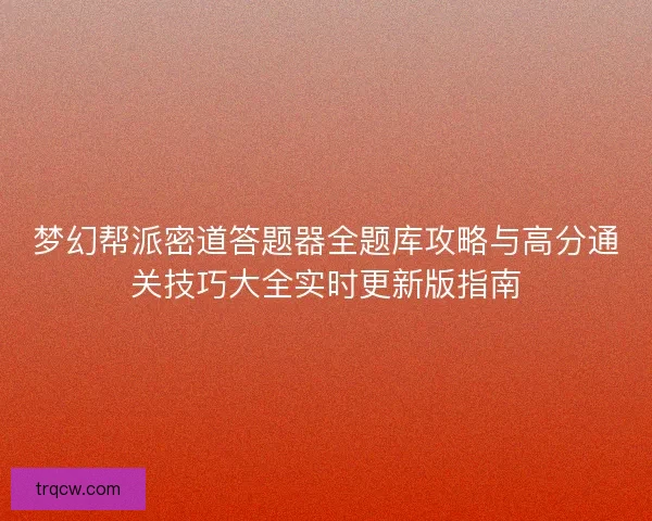 梦幻帮派密道答题器全题库攻略与高分通关技巧大全实时更新版指南