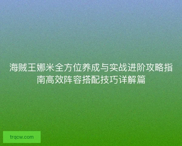 海贼王娜米全方位养成与实战进阶攻略指南高效阵容搭配技巧详解篇